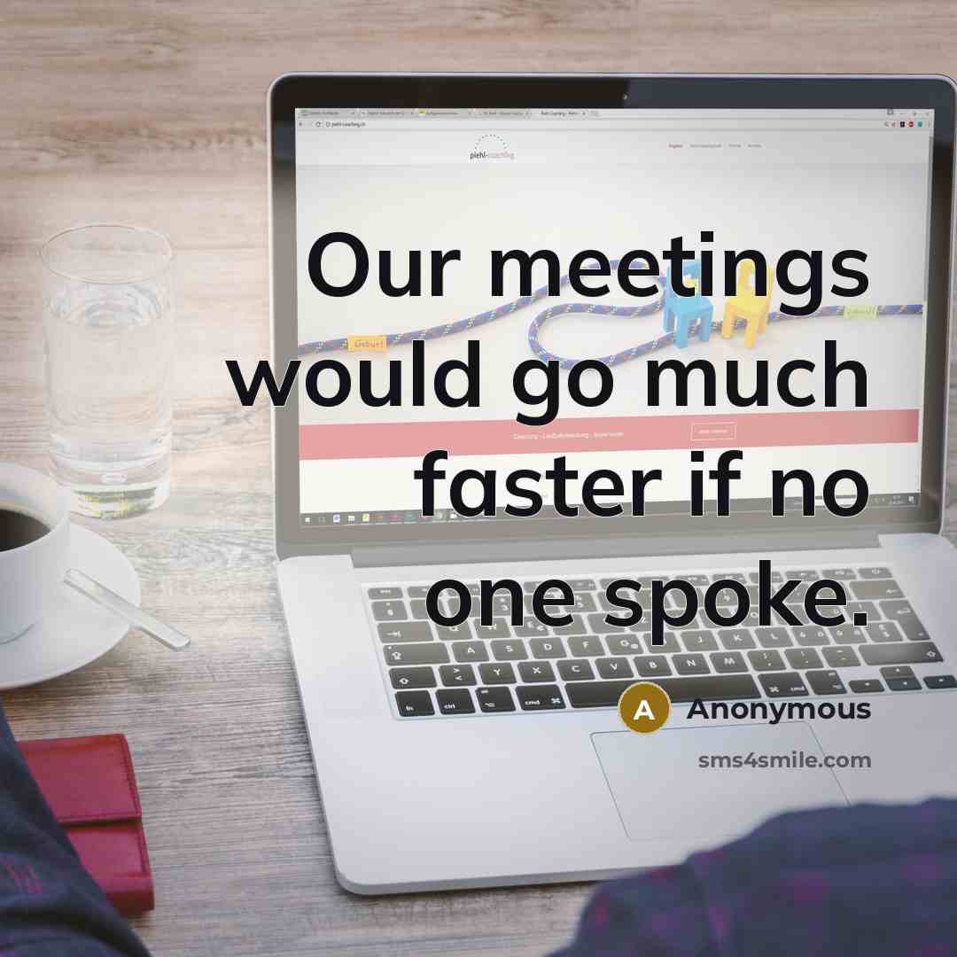 “Our meetings would go much faster if no one spoke.…” quote by Anonymous
