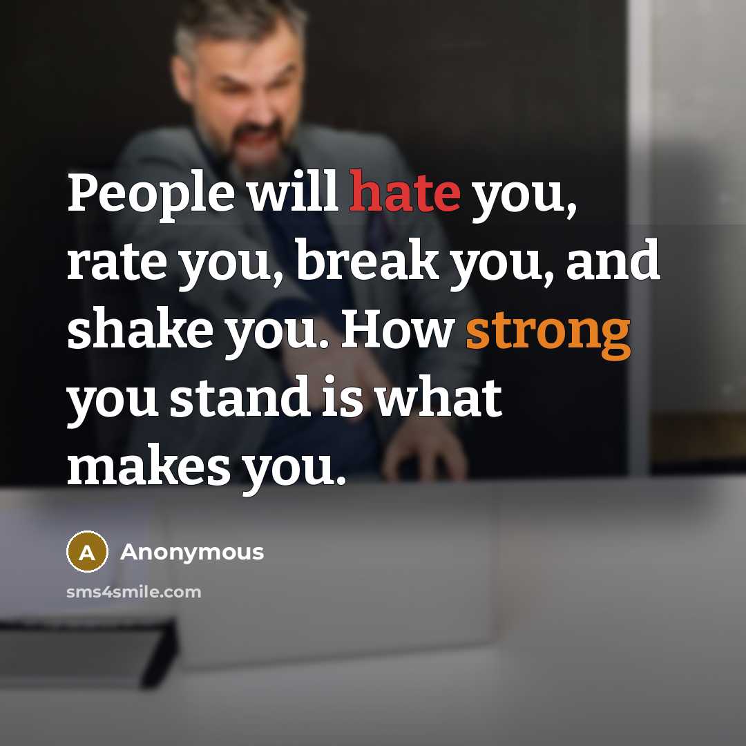 “People will hate you, rate you, break you, and shake you. How strong you stand is what makes you.” quote by Anonymous