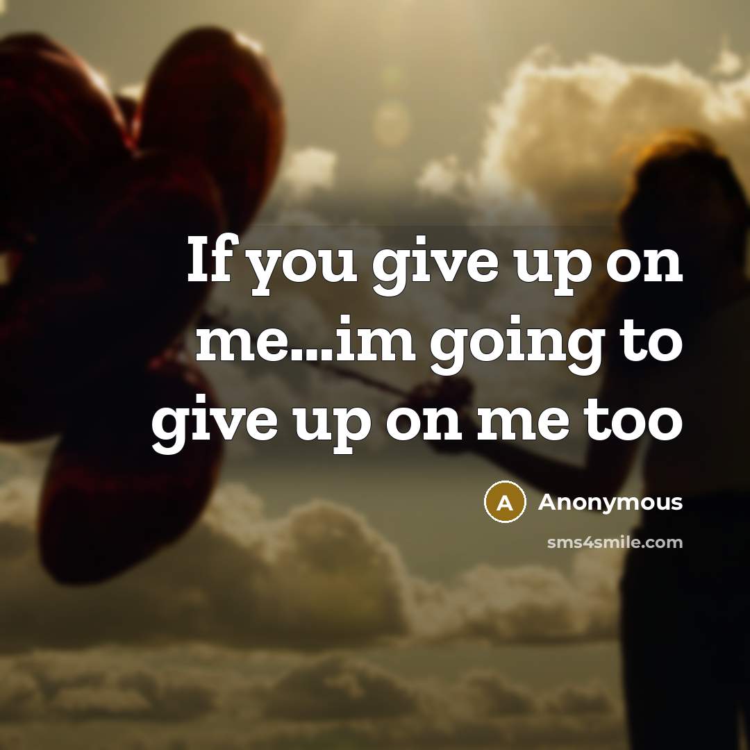 “If you give up on me…im going to give up on me too” quote by Anonymous