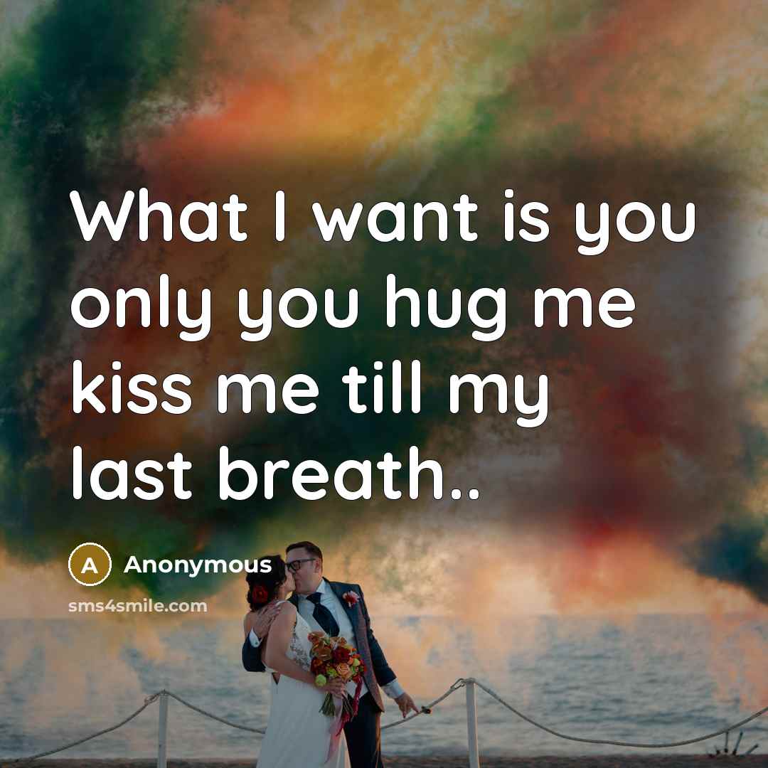 “What I want is you only you hug me kiss…” quote by Anonymous