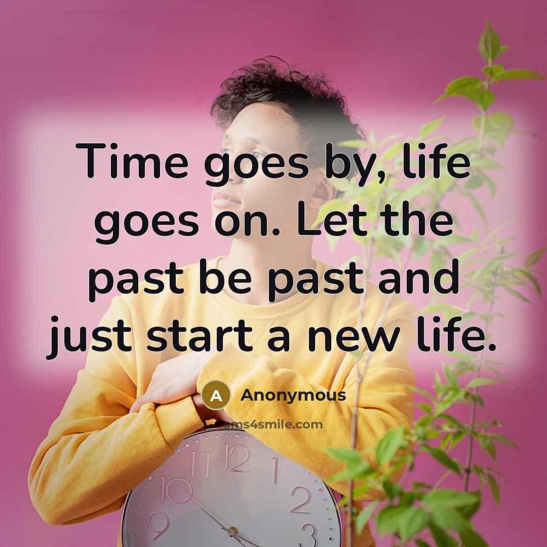 “Time goes by, life goes on. Let the past be…” quote by Anonymous