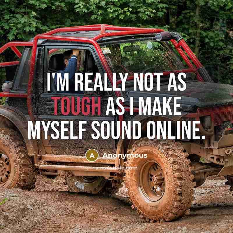 “I'm really not as tough as I make myself sound online.” quote by Anonymous
