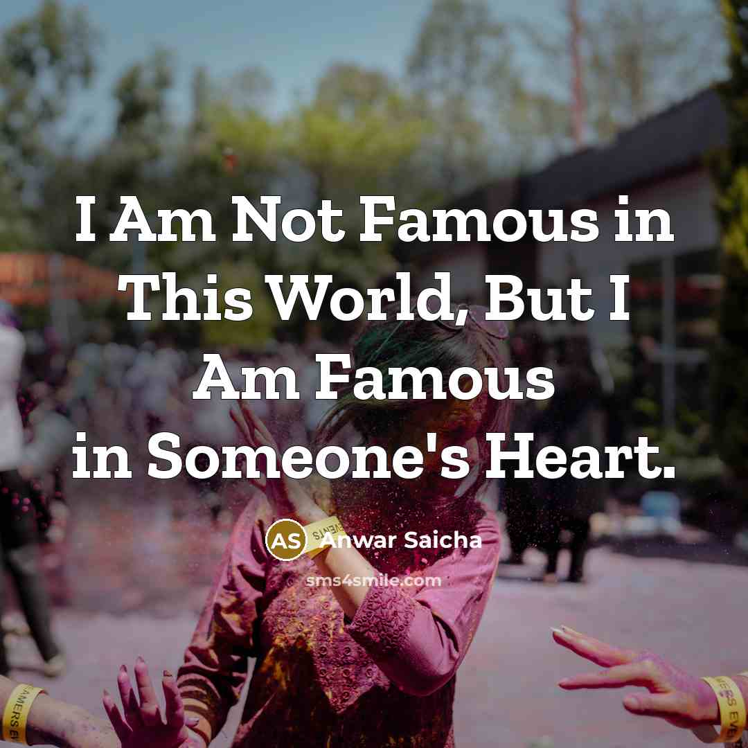 “I Am Not Famous in This World, But I Am Famous in Someone's Heart.” quote by Anwar Saicha