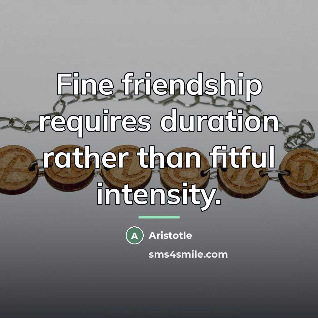 “Fine friendship requires duration rather than fitful intensity.…” quote by Aristotle