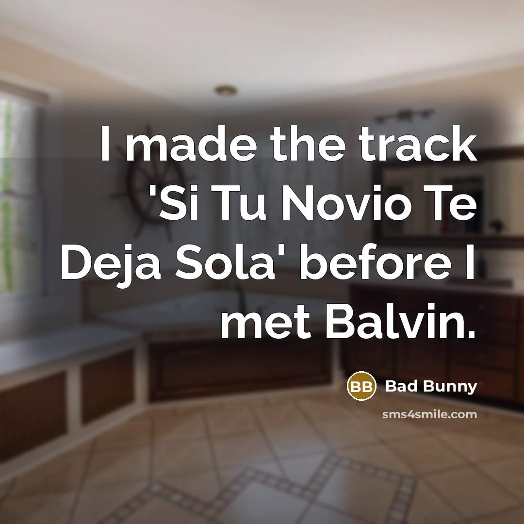 “I made the track 'Si Tu Novio Te Deja Sola'…” quote by Bad Bunny