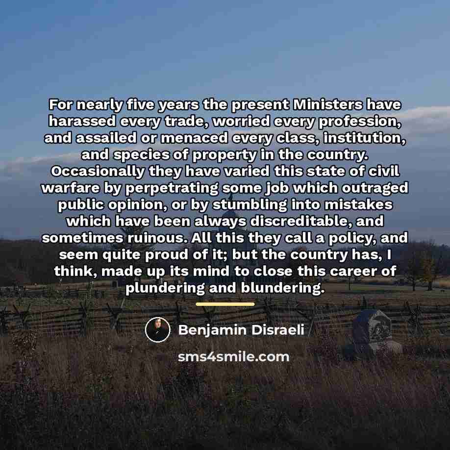 “For nearly five years the present Ministers have harassed every…” quote by Benjamin Disraeli