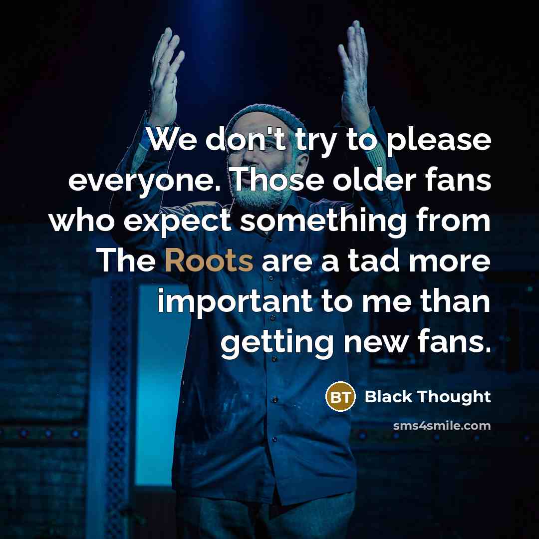 “We don't try to please everyone. Those older fans who…” quote by Black Thought
