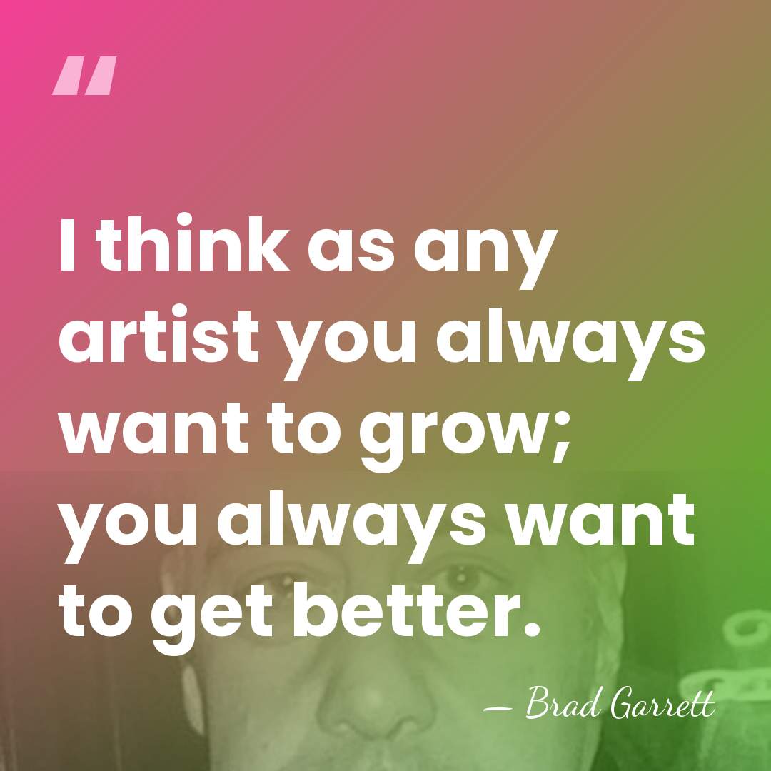 I think as any artist you always want to grow; you always&hellip; - Brad Garrett