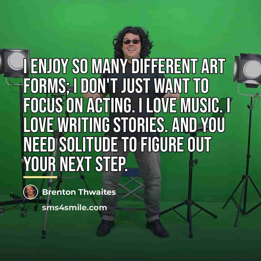 “I enjoy so many different art forms; I don't just…” quote by Brenton Thwaites