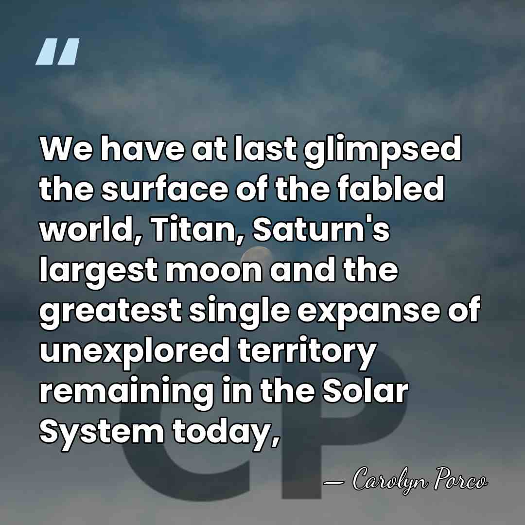 We have at last glimpsed the surface of the fabled world, Titan,&hellip; - Carolyn Porco