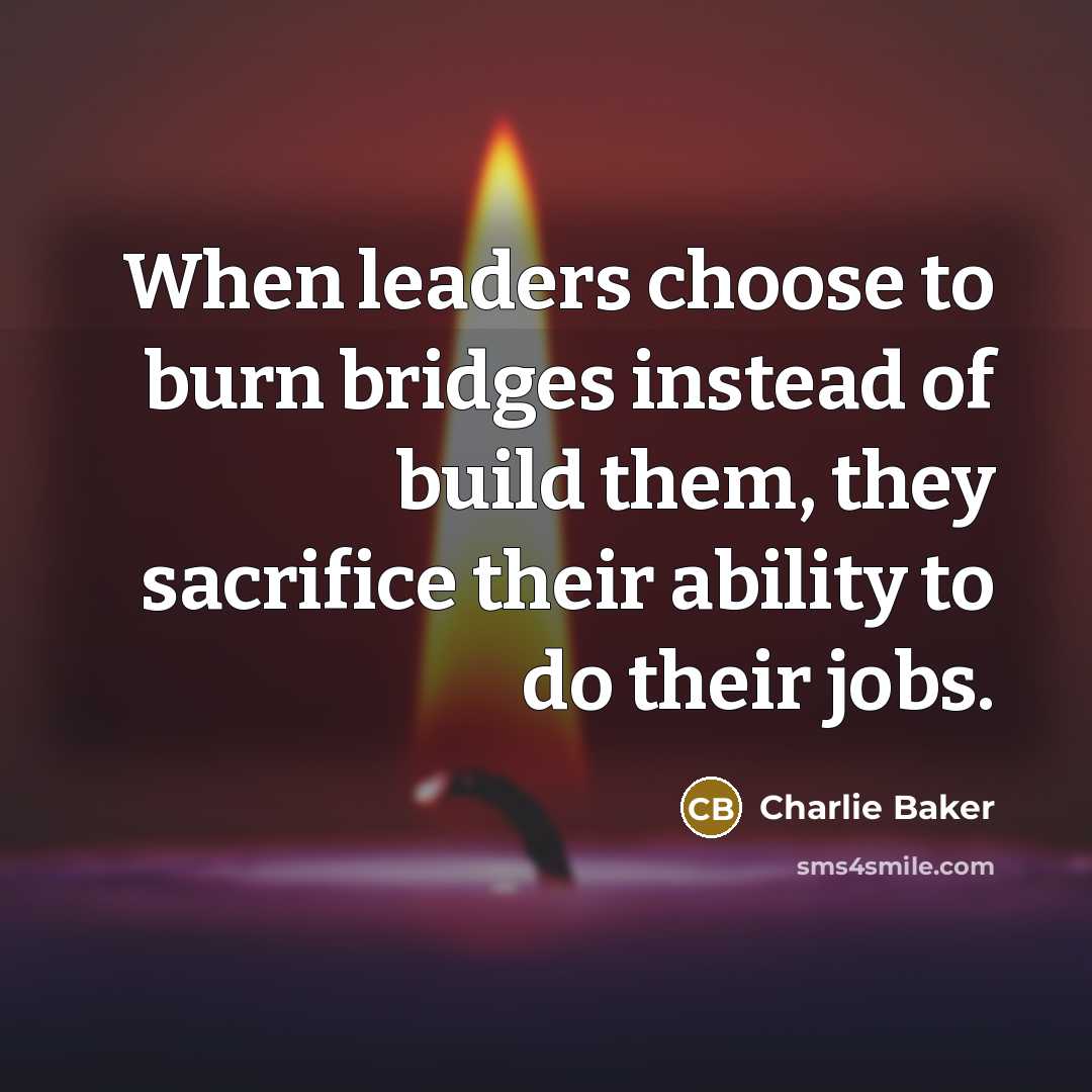 “When leaders choose to burn bridges instead of build them,…” quote by Charlie Baker