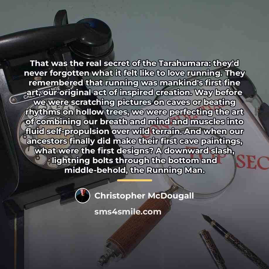 “That was the real secret of the Tarahumara: they'd never…” quote by Christopher McDougall