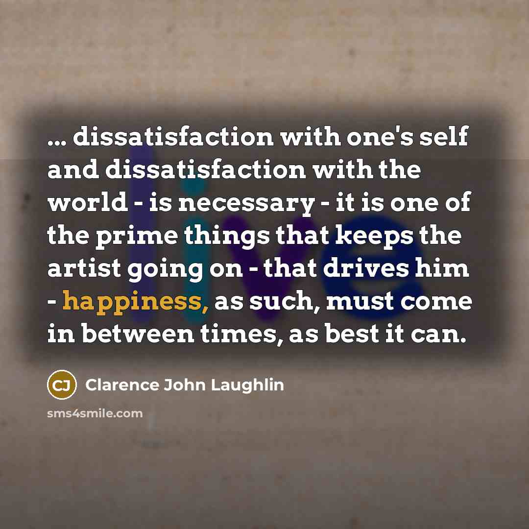 “... dissatisfaction with one's self and dissatisfaction with the world…” quote by Clarence John Laughlin