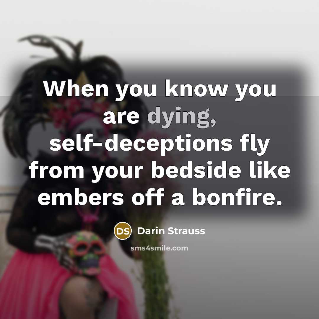 “When you know you are dying, self-deceptions fly from your…” quote by Darin Strauss