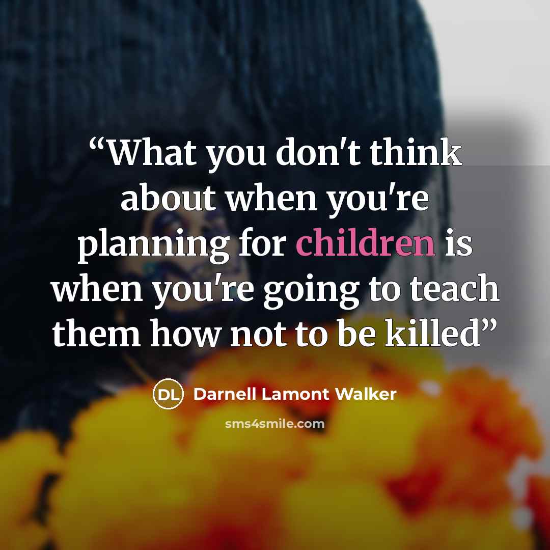 “What you don't think about when you're planning for children is when you're going to teach them how not to be killed” quote by Darnell Lamont Walker