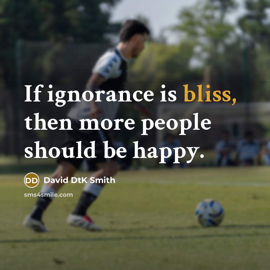 “If ignorance is bliss, then more people should be happy.…” quote by David DtK Smith