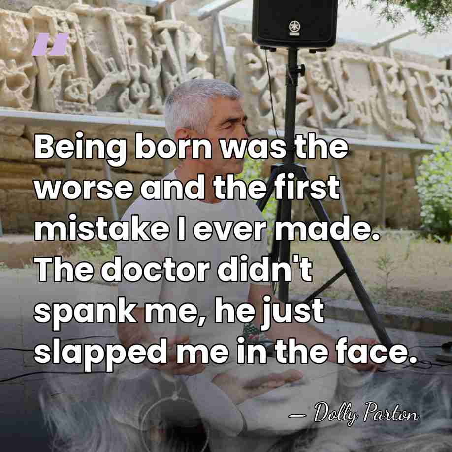Being born was the worse and the first mistake I ever made.&hellip; - Dolly Parton
