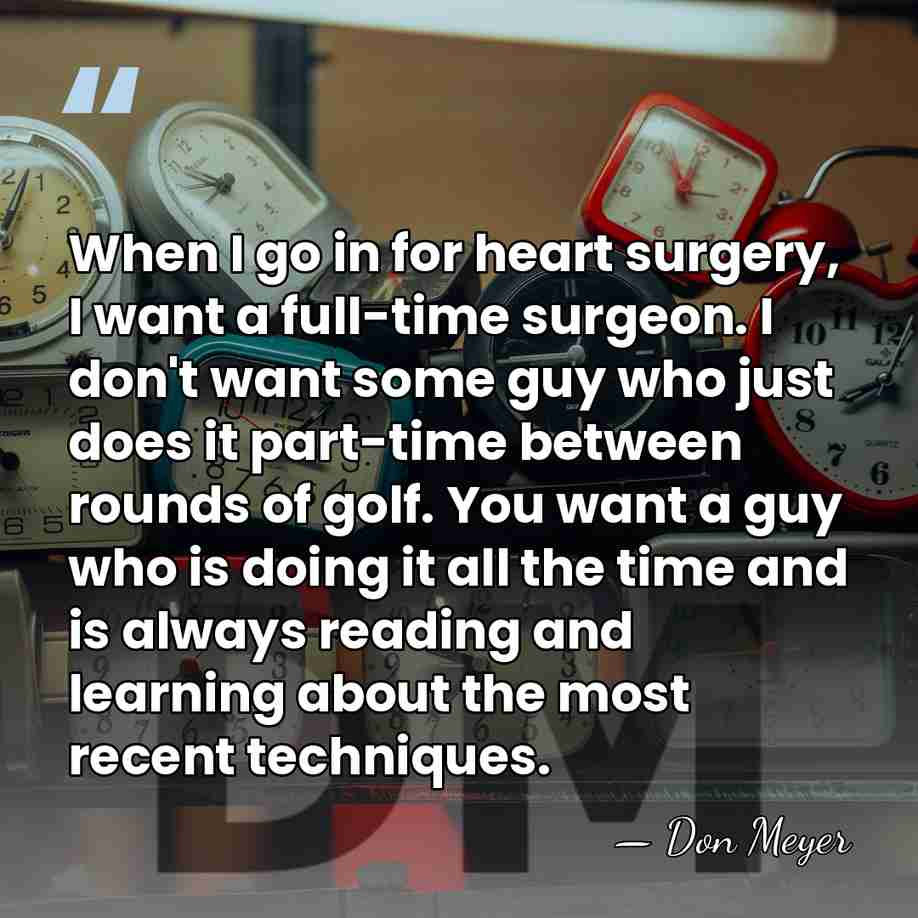 When I go in for heart surgery, I want a full-time surgeon.&hellip; - Don Meyer