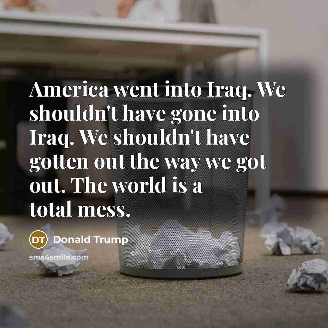 “America went into Iraq. We shouldn't have gone into Iraq.…” quote by Donald Trump