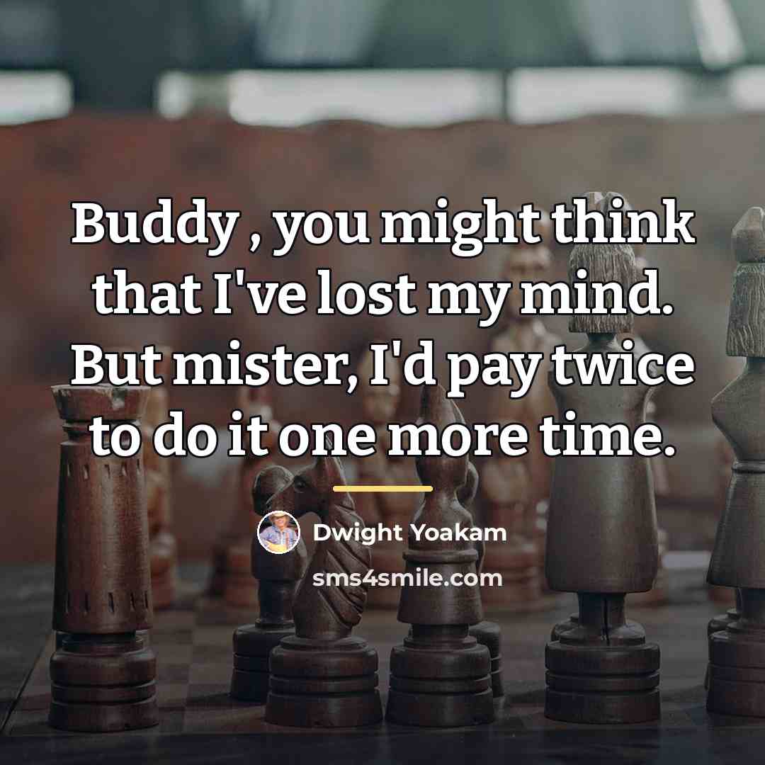 “Buddy , you might think that I've lost my mind.…” quote by Dwight Yoakam