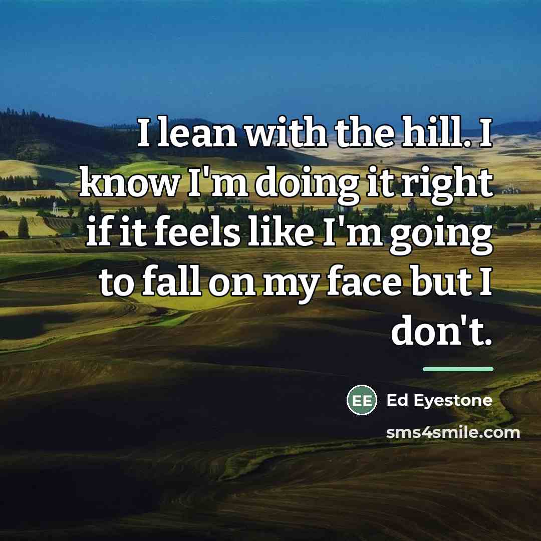 “I lean with the hill. I know I'm doing it…” quote by Ed Eyestone