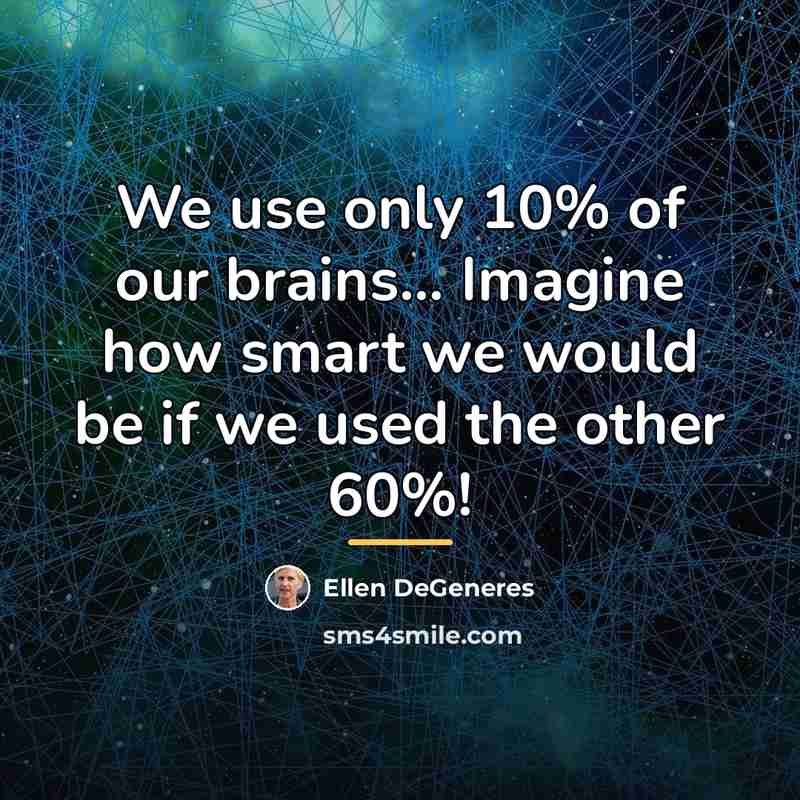 “We use only 10% of our brains... Imagine how smart…” quote by Ellen DeGeneres