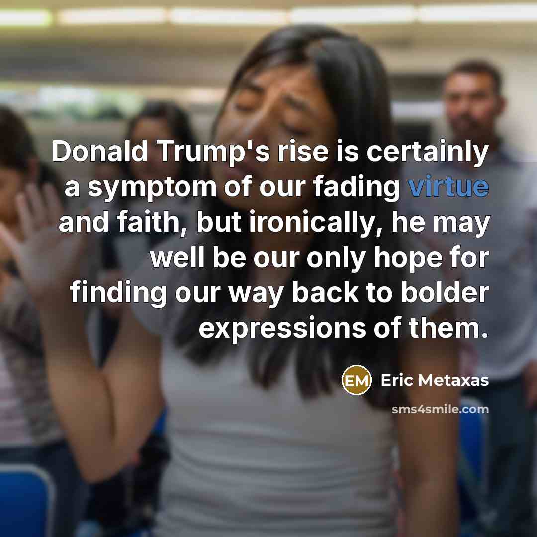 “Donald Trump's rise is certainly a symptom of our fading…” quote by Eric Metaxas