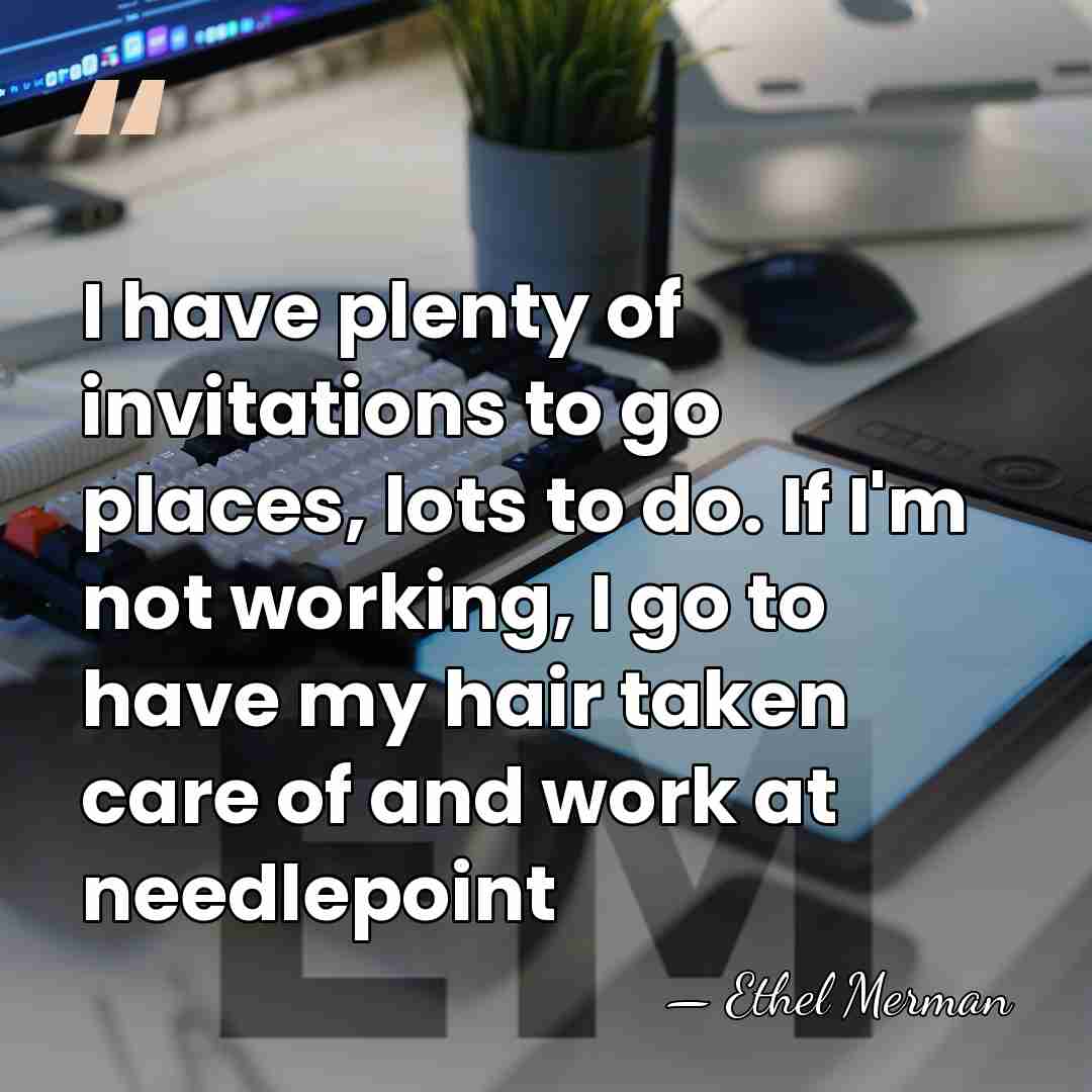 I have plenty of invitations to go places, lots to do. If&hellip; - Ethel Merman