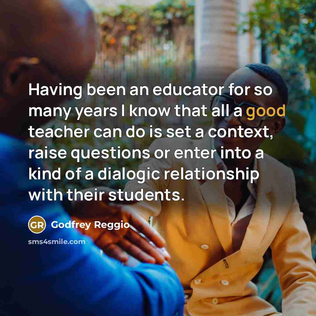 “Having been an educator for so many years I know…” quote by Godfrey Reggio