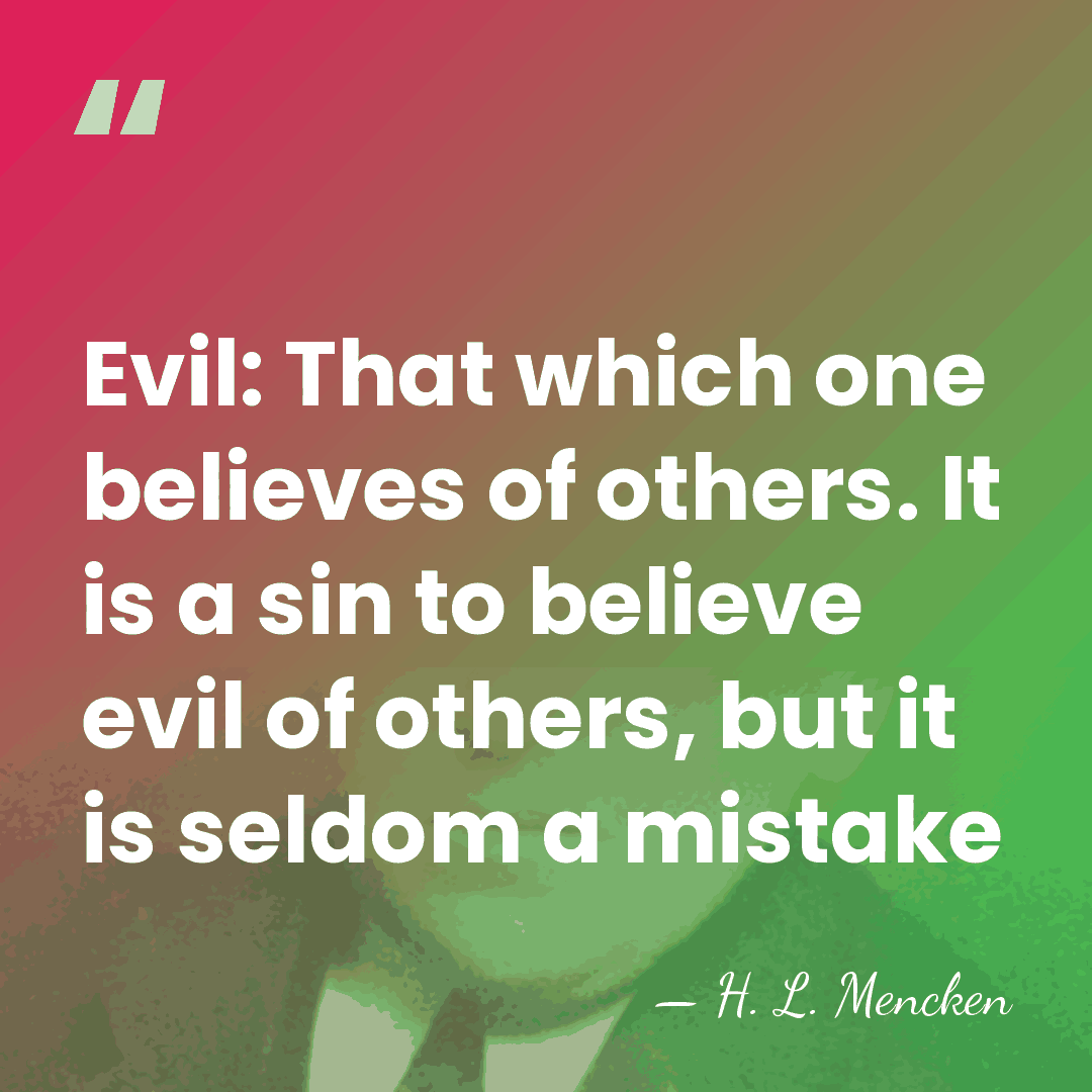 Evil: That which one believes of others. It is a sin to&hellip; - H. L. Mencken