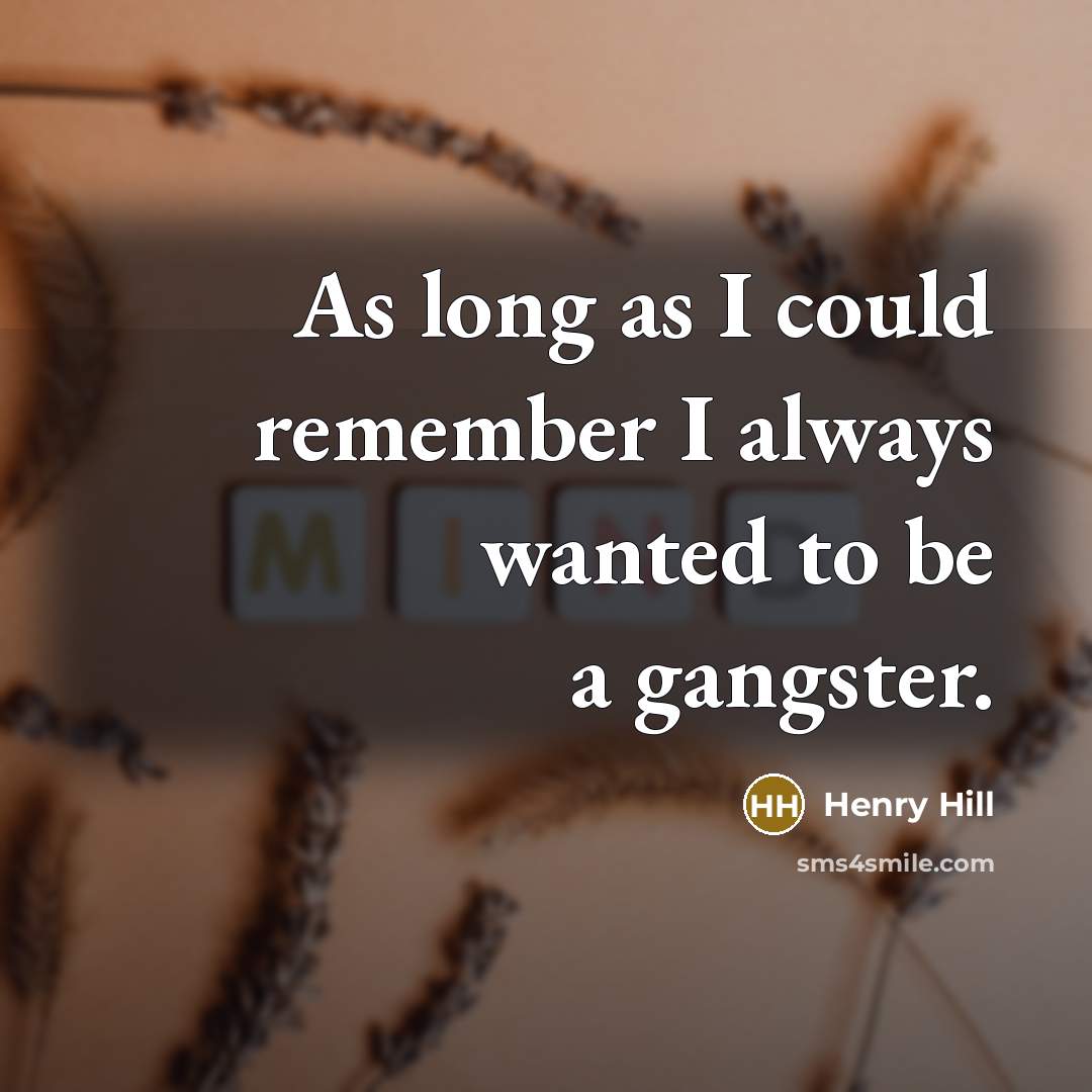 “As long as I could remember I always wanted to be a gangster.” quote by Henry Hill