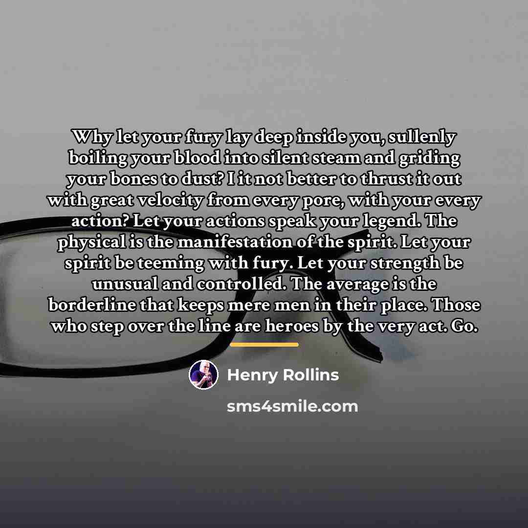 “Why let your fury lay deep inside you, sullenly boiling…” quote by Henry Rollins