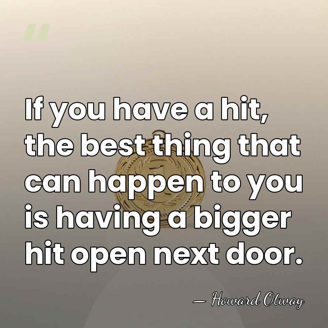 If you have a hit, the best thing that can happen to&hellip; - Howard Otway