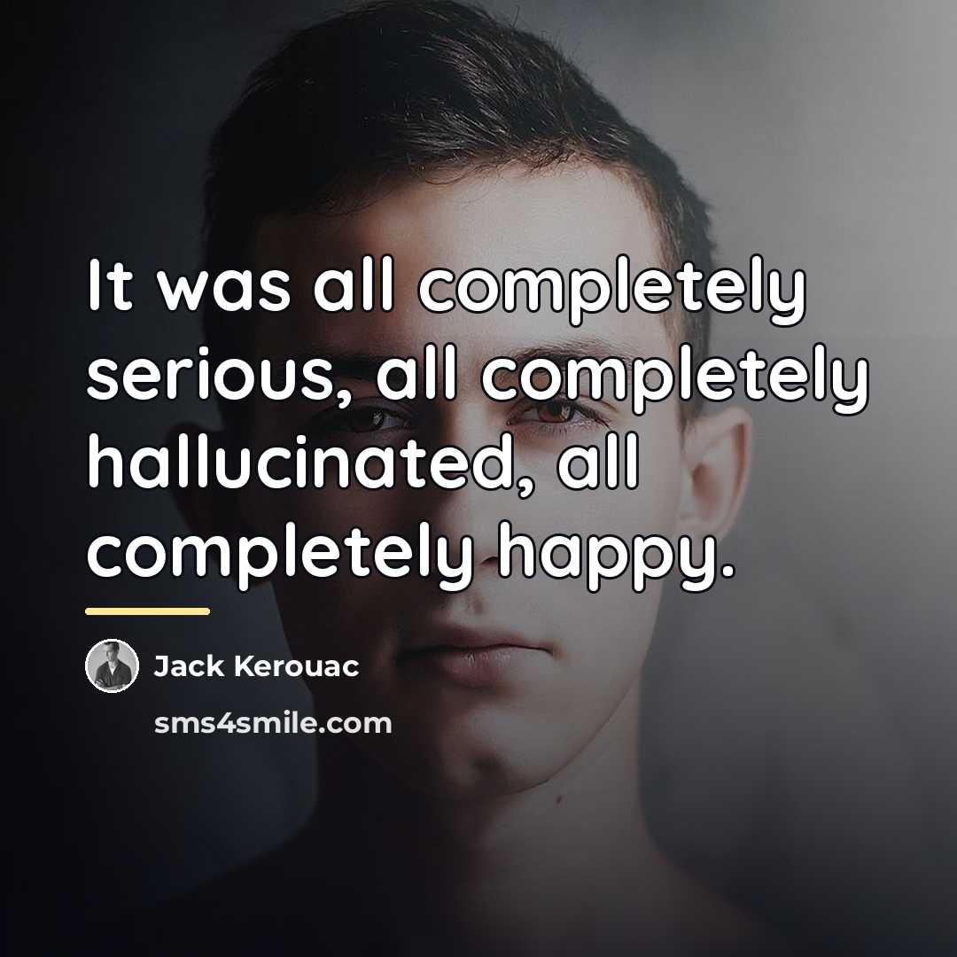 “It was all completely serious, all completely hallucinated, all completely…” quote by Jack Kerouac