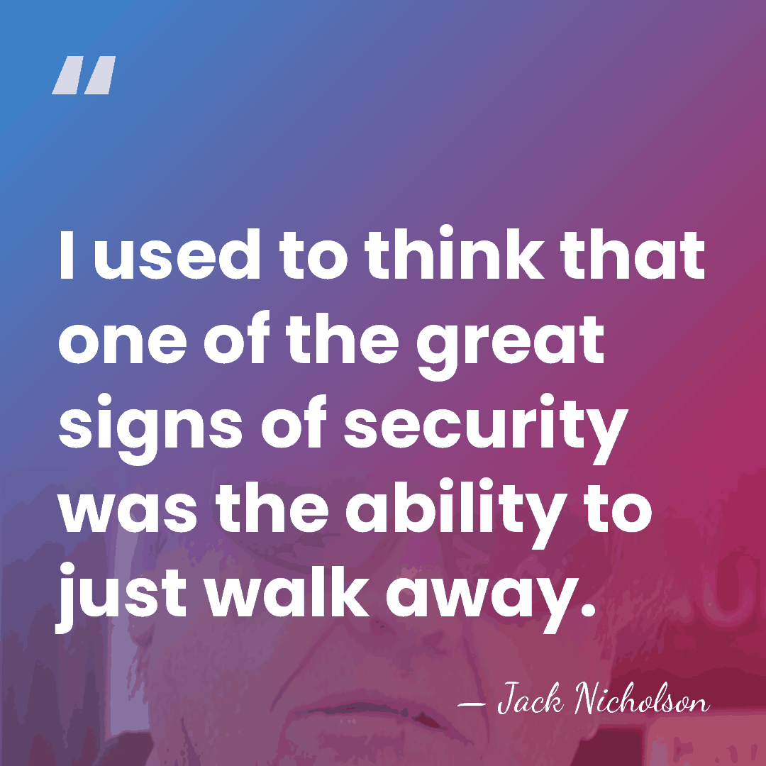 I used to think that one of the great signs of security&hellip; - Jack Nicholson
