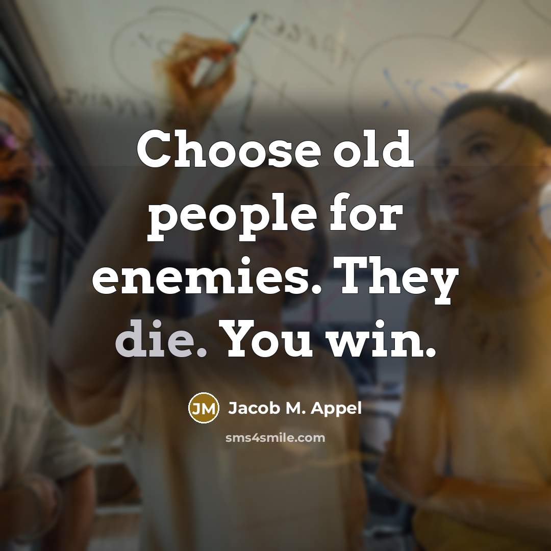 “Choose old people for enemies. They die. You win.…” quote by Jacob M. Appel