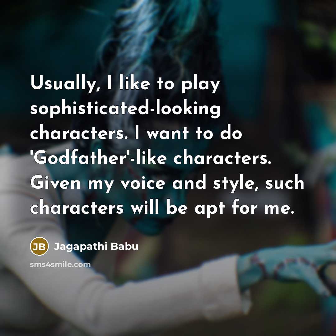 “Usually, I like to play sophisticated-looking characters. I want to do 'Godfather'-like characters. Given my voice and style, such characters will be apt for me.” quote by Jagapathi Babu