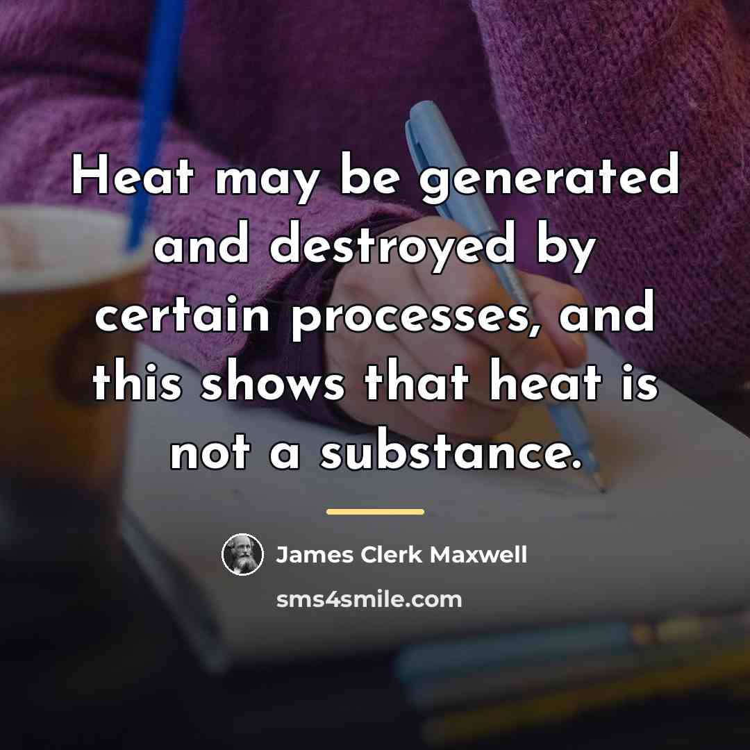 “Heat may be generated and destroyed by certain processes, and…” quote by James Clerk Maxwell