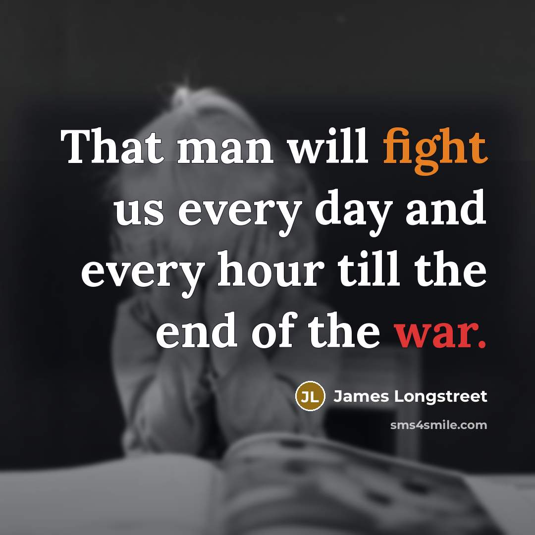 “That man will fight us every day and every hour…” quote by James Longstreet