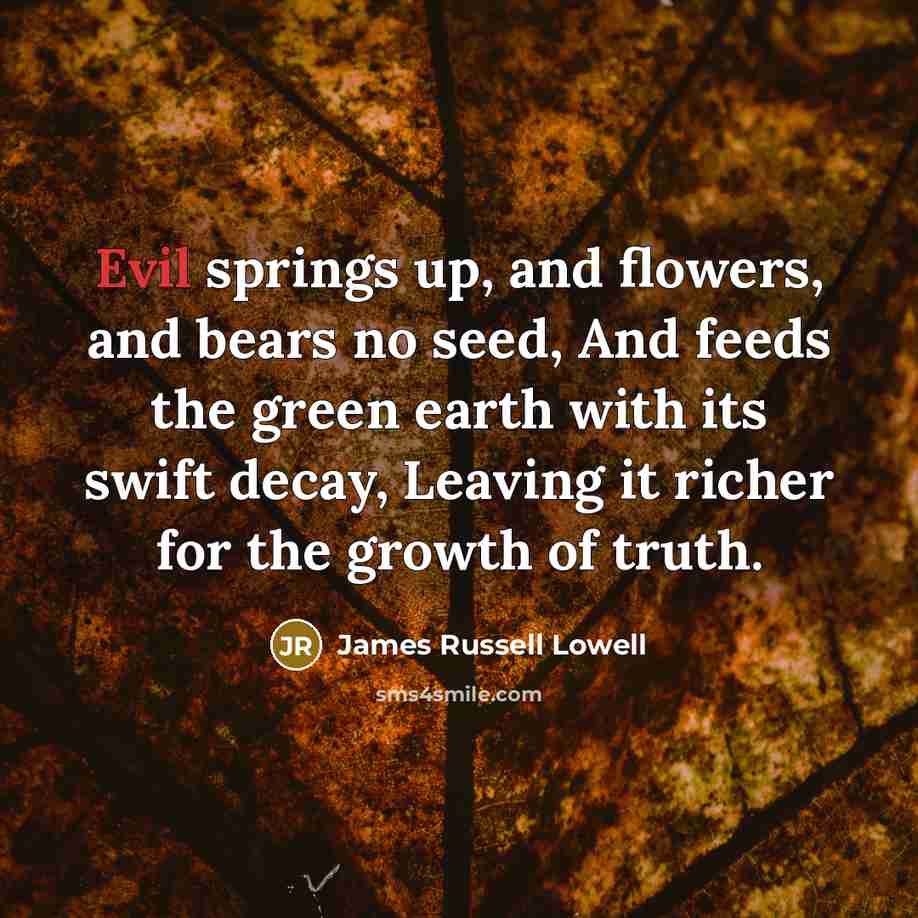 “Evil springs up, and flowers, and bears no seed, And…” quote by James Russell Lowell