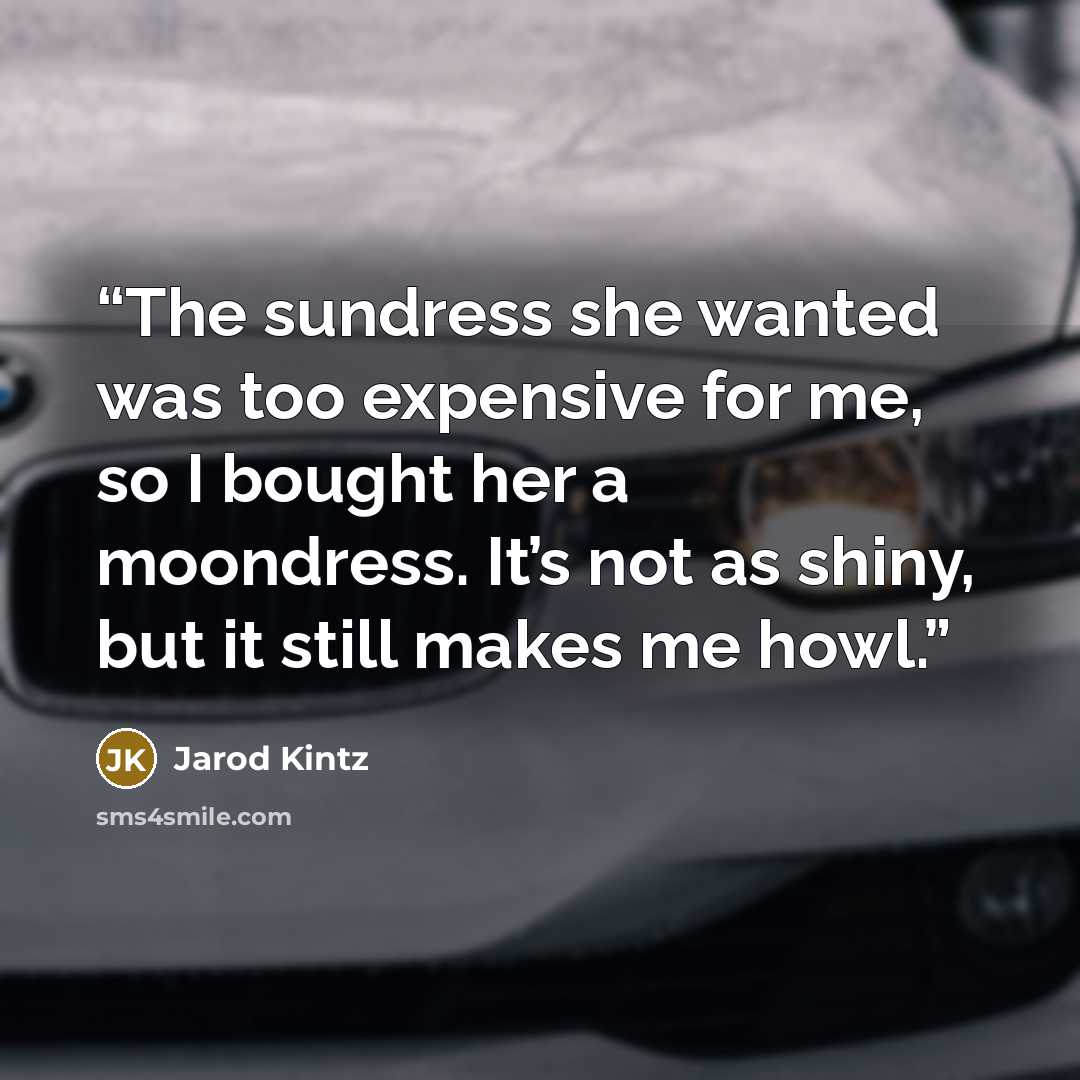“The sundress she wanted was too expensive for me, so I bought her a moondress. It’s not as shiny, but it still makes me howl.” quote by Jarod Kintz