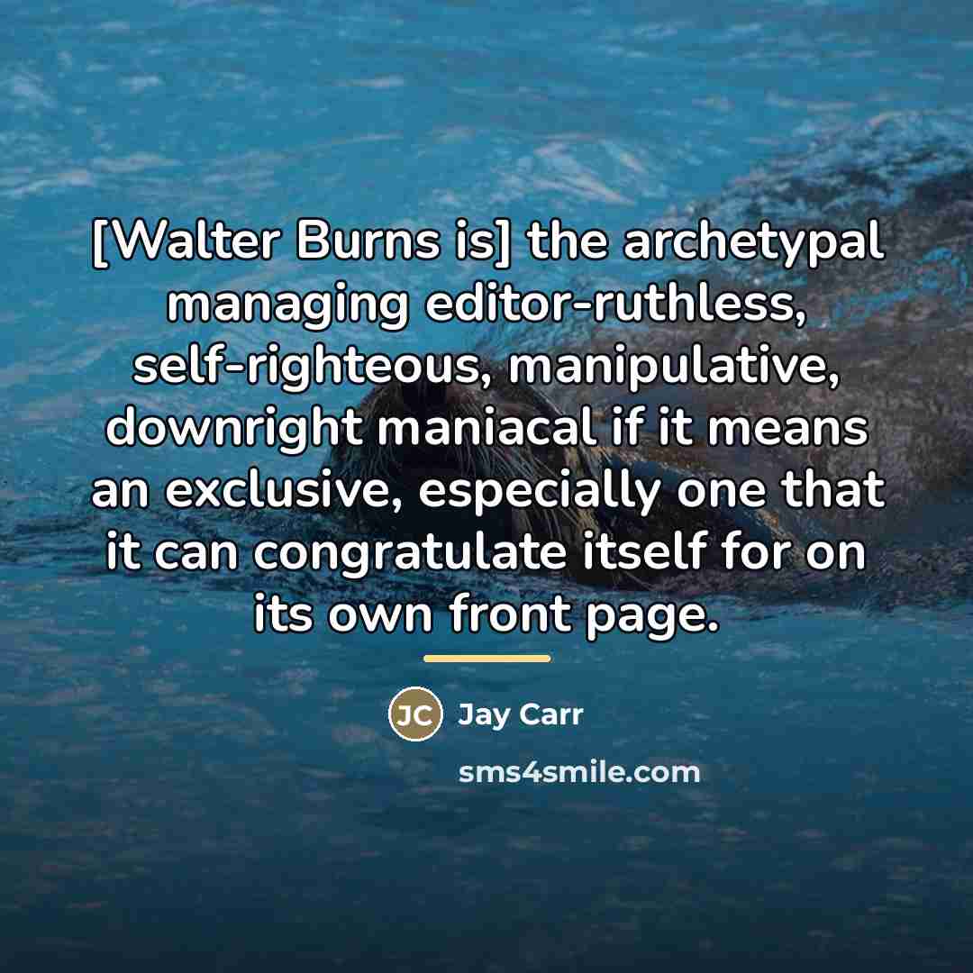 “[Walter Burns is] the archetypal managing editor-ruthless, self-righteous, manipulative, downright…” quote by Jay Carr