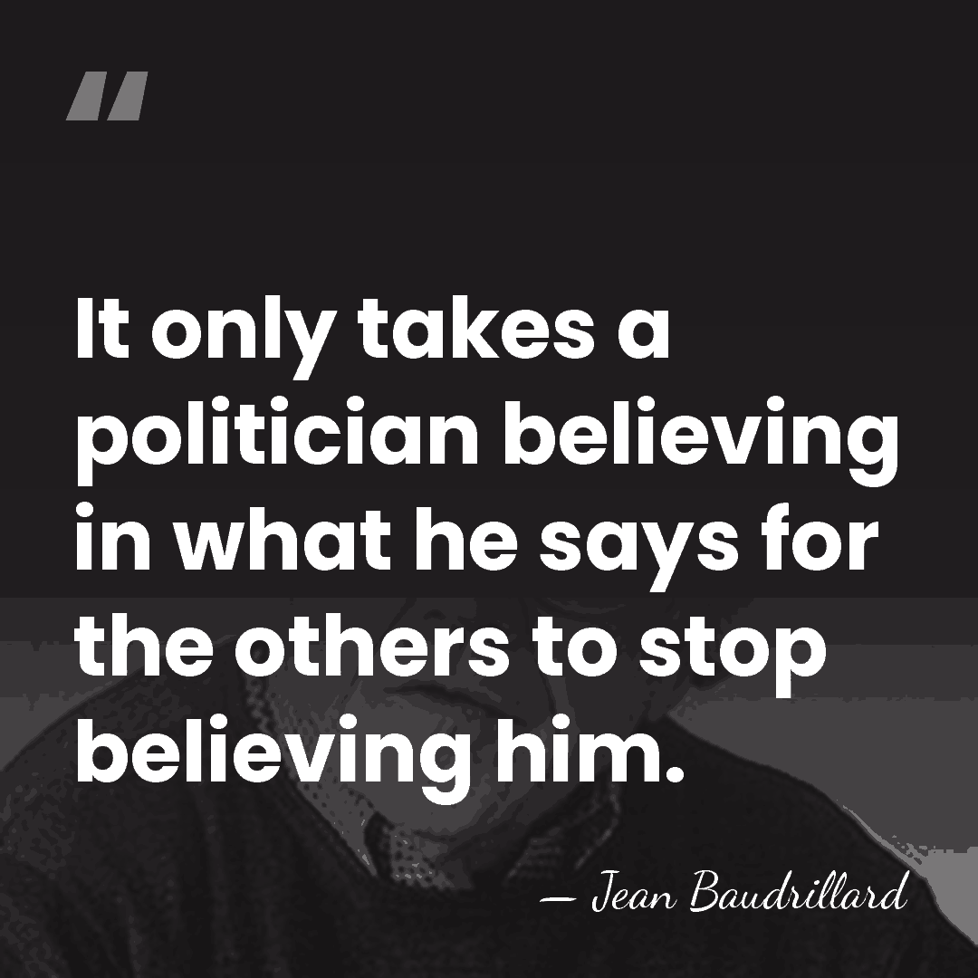 It only takes a politician believing in what he says for the&hellip; - Jean Baudrillard