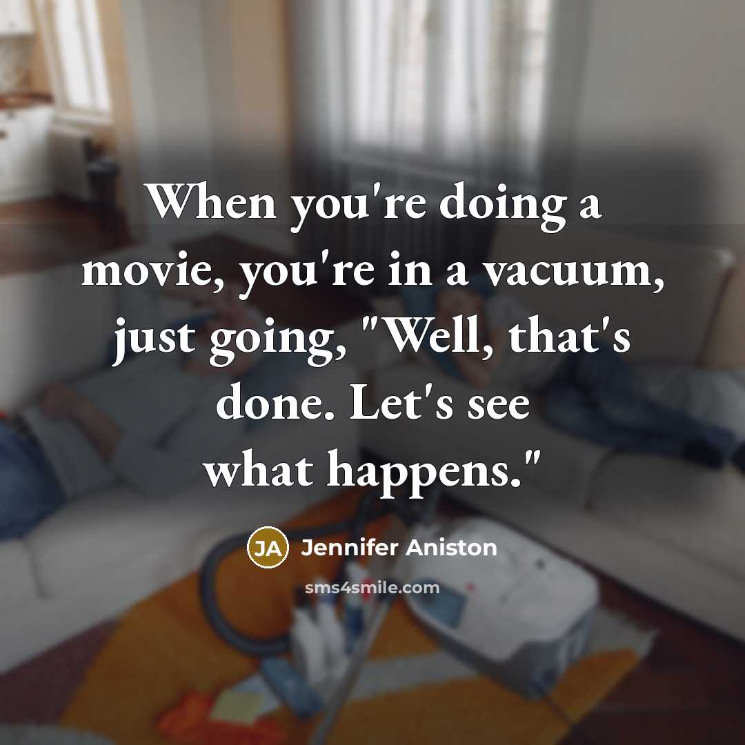 “When you're doing a movie, you're in a vacuum, just…” quote by Jennifer Aniston