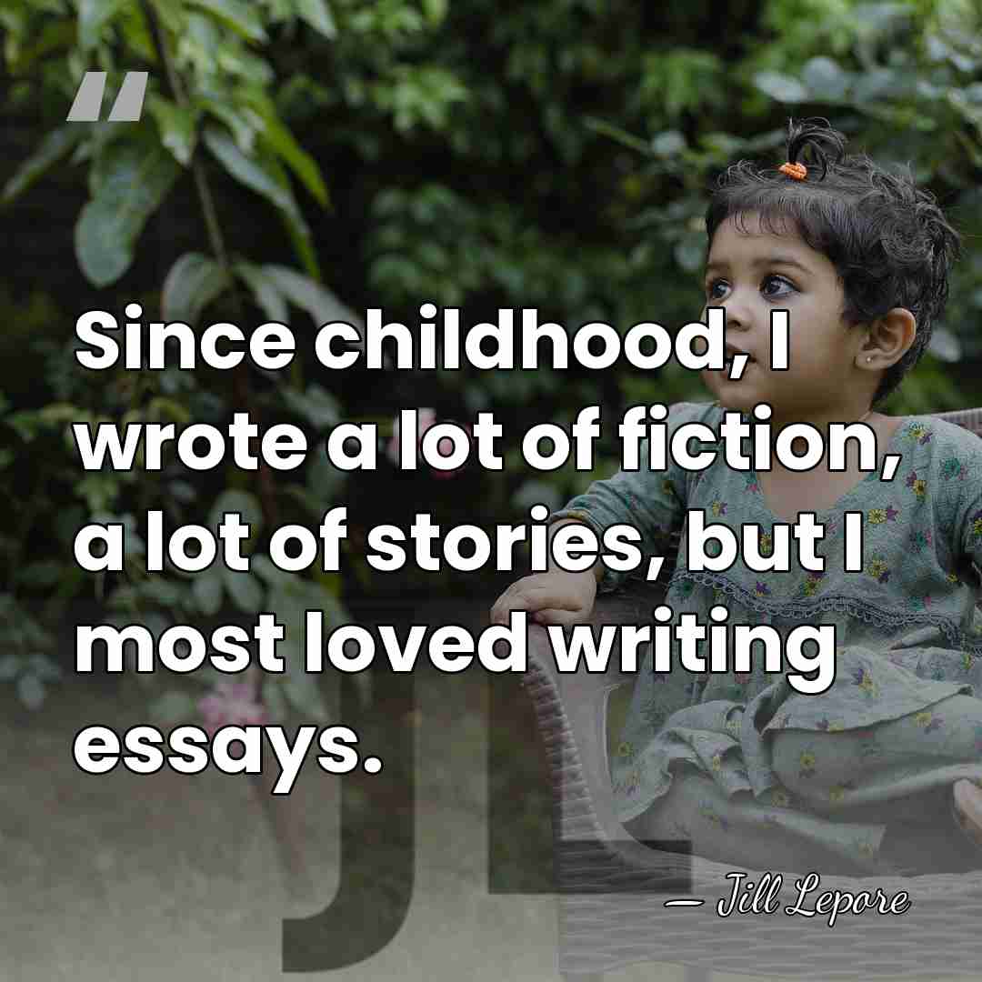 Since childhood, I wrote a lot of fiction, a lot of stories,&hellip; - Jill Lepore