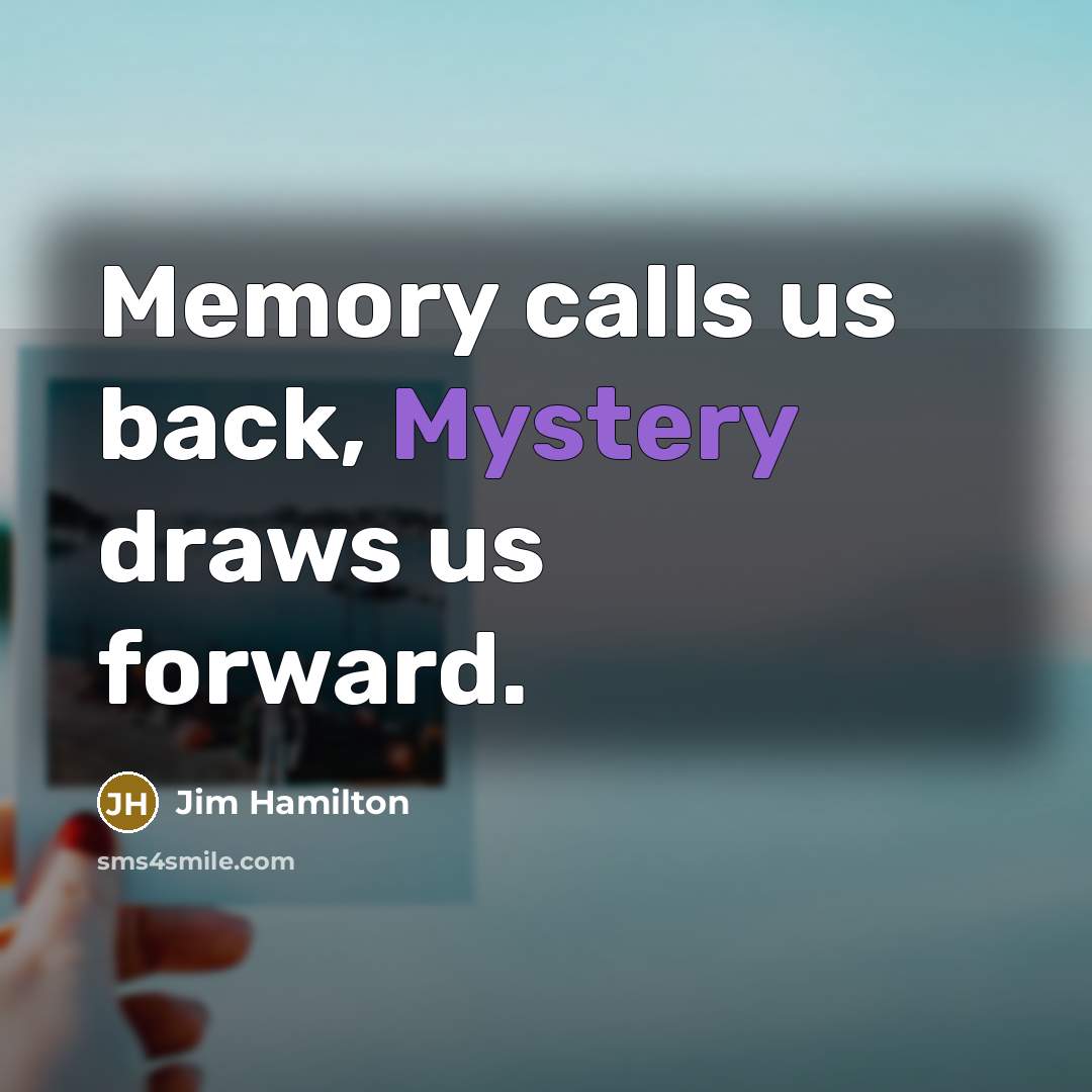 “Memory calls us back, Mystery draws us forward.…” quote by Jim Hamilton