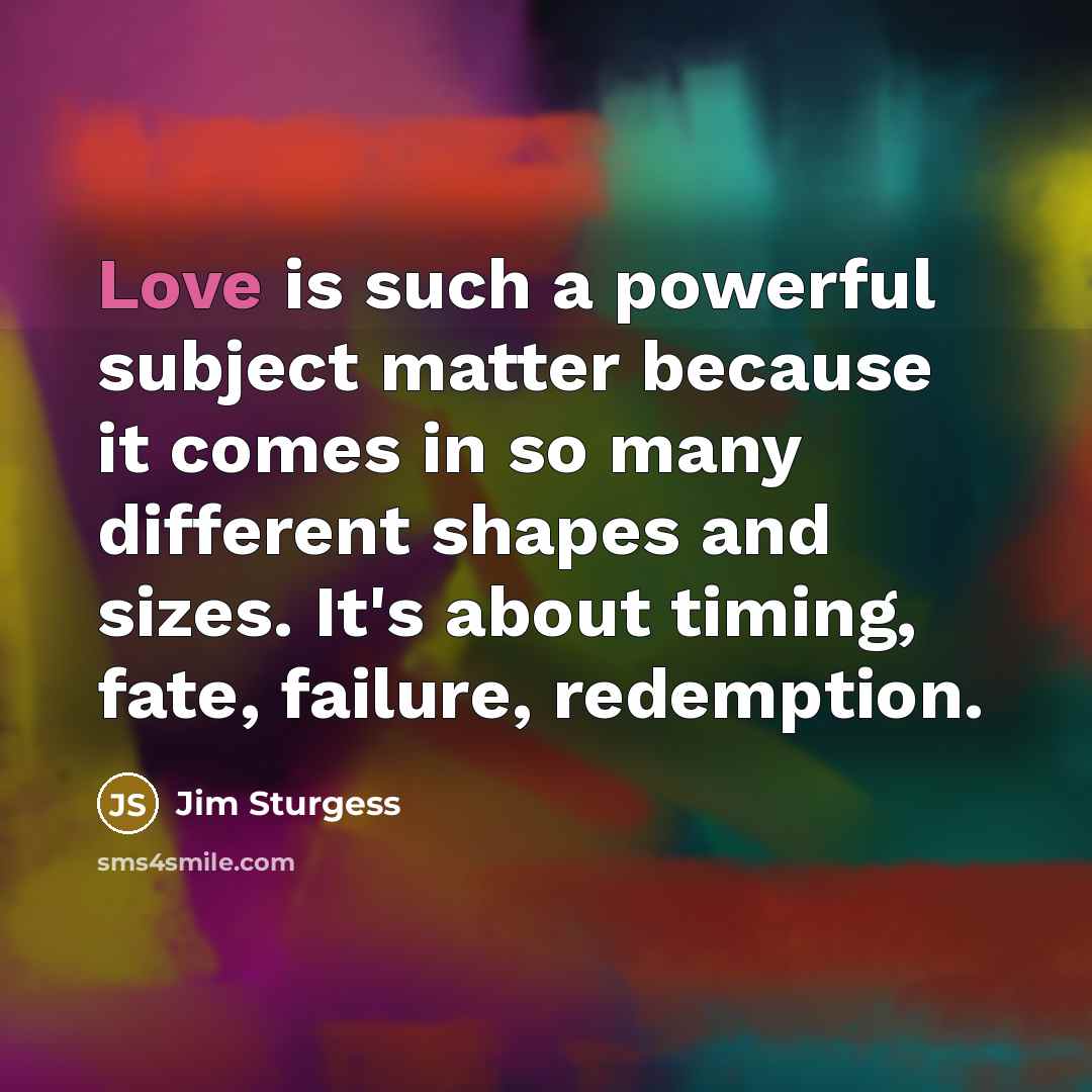 “Love is such a powerful subject matter because it comes…” quote by Jim Sturgess