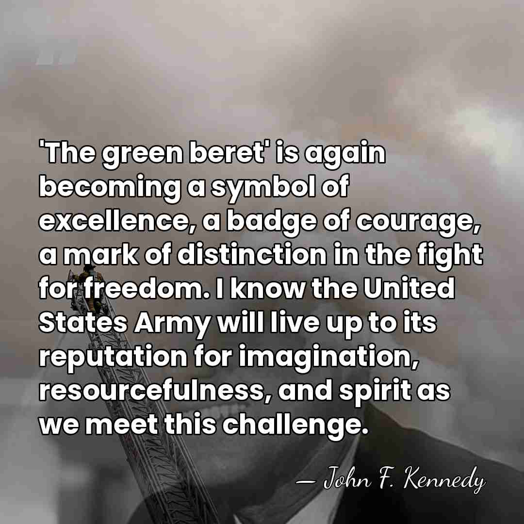 'The green beret' is again becoming a symbol of excellence, a badge&hellip; - John F. Kennedy
