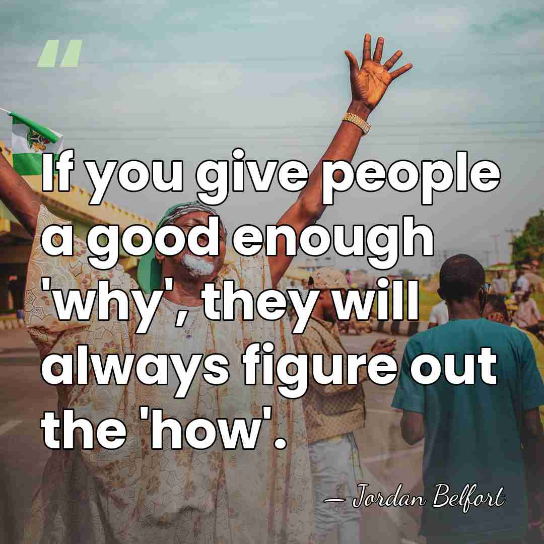 If you give people a good enough 'why', they will always figure&hellip; - Jordan Belfort
