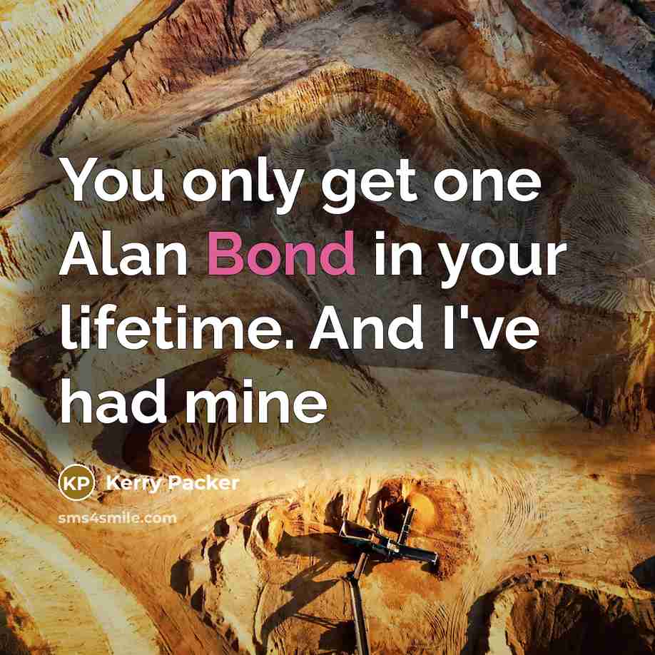 “You only get one Alan Bond in your lifetime. And…” quote by Kerry Packer